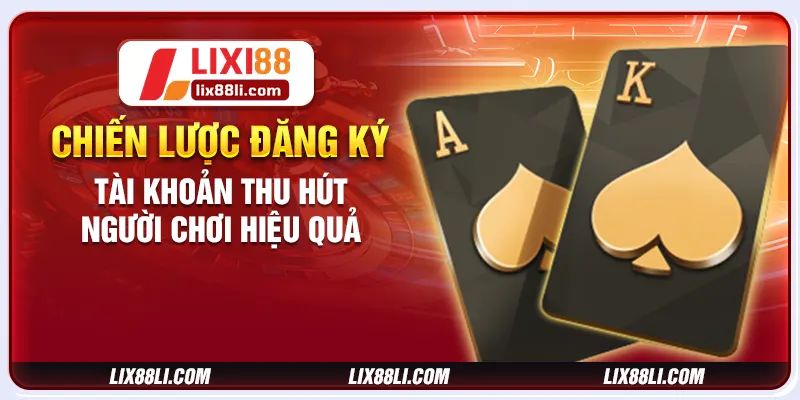 Chiến lược đăng ký tài khoản thu hút người chơi hiệu quả Chiến lược đăng ký tài khoản thu hút người chơi hiệu quả