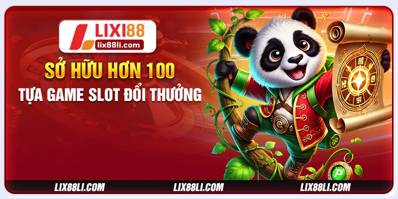 Sở hữu hơn 100 tựa game slot đổi thưởng Sở hữu hơn 100 tựa game slot đổi thưởng